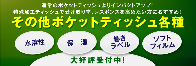 ポケットティッシュ各種｜水溶性・保湿タイプ・巻きラベル・ソフトフィルム・抗菌ティッシュ