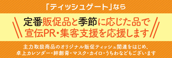 オリジナル販促ティッシュペーパーをはじめ、卓上カレンダー・絆創膏・マスク・カイロ・うちわなどのオリジナルノベルティを取り扱います